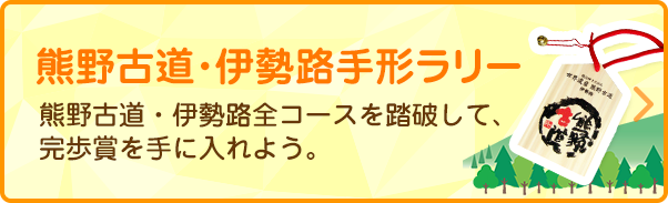 熊野古道・伊勢路手形ラリー　熊野古道・伊勢路全コースを踏破して、完歩賞を手に入れよう。