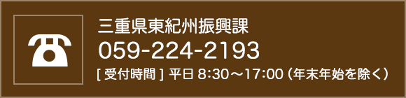 三重県東紀州振興課 059-224-2193 [受付時間] 平日8：30～17：00（年末年始を除く）